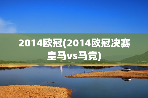 2014欧冠(2014欧冠决赛皇马vs马竞)