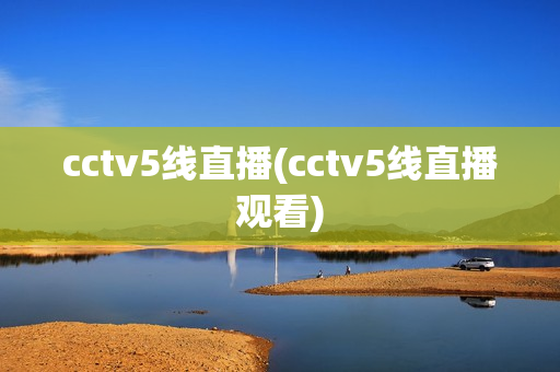 cctv5线直播(cctv5线直播观看)