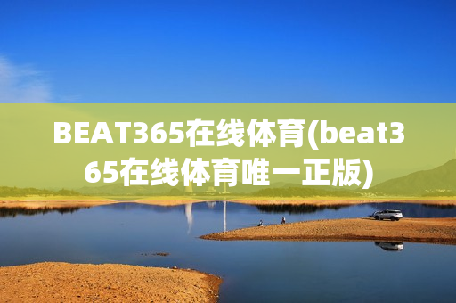 BEAT365在线体育(beat365在线体育唯一正版)