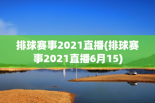 排球赛事2021直播(排球赛事2021直播6月15)