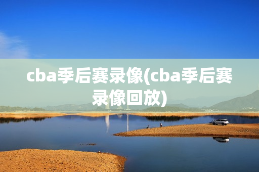 cba季后赛录像(cba季后赛录像回放)