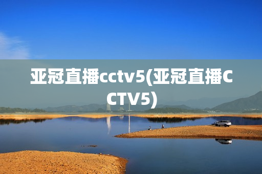 亚冠直播cctv5(亚冠直播CCTV5)