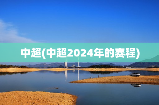 中超(中超2024年的赛程)