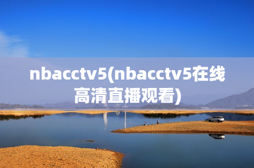 nbacctv5(nbacctv5在线高清直播观看)