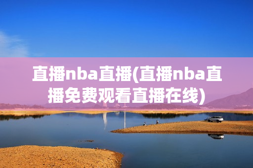 直播nba直播(直播nba直播免费观看直播在线)