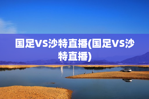 国足VS沙特直播(国足VS沙特直播)