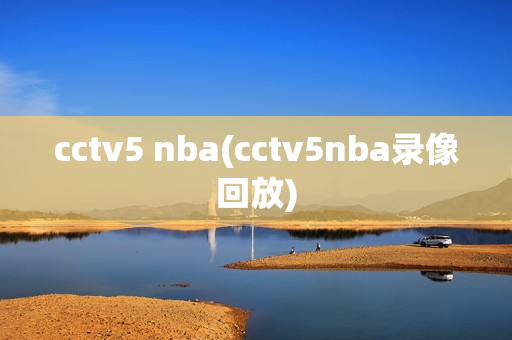 cctv5 nba(cctv5nba录像回放)