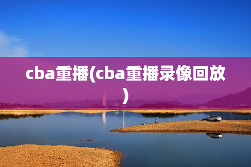 cba重播(cba重播录像回放)