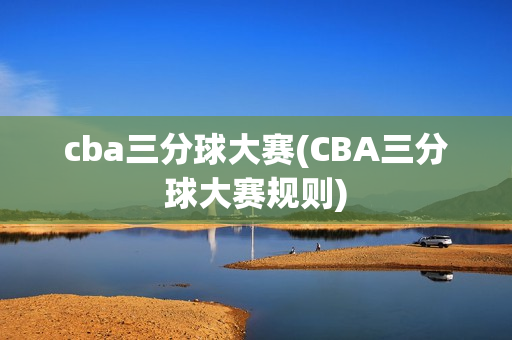 cba三分球大赛(CBA三分球大赛规则)