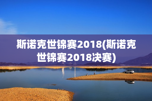 斯诺克世锦赛2018(斯诺克世锦赛2018决赛)