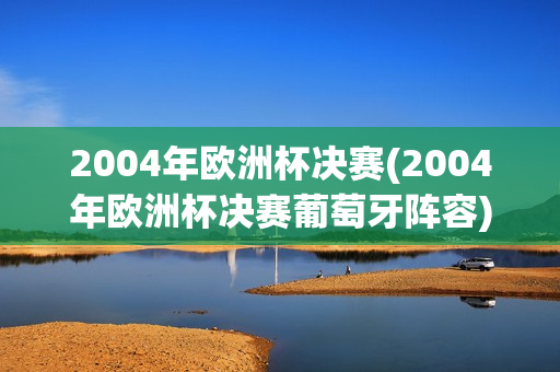 2004年欧洲杯决赛(2004年欧洲杯决赛葡萄牙阵容)