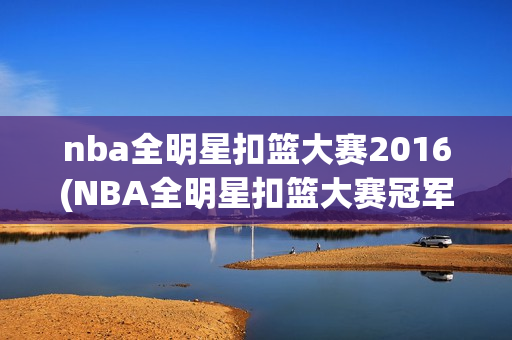 nba全明星扣篮大赛2016(NBA全明星扣篮大赛冠军)