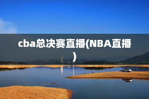 cba总决赛直播(NBA直播)