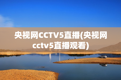 央视网CCTV5直播(央视网cctv5直播观看)