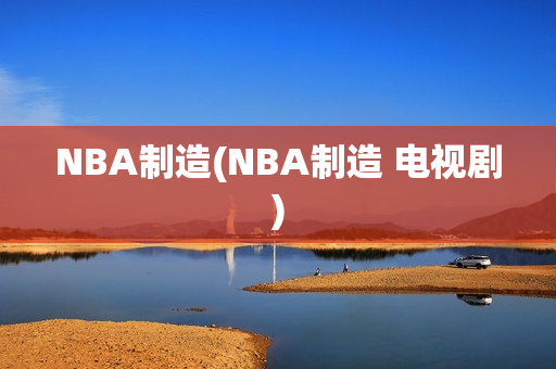 NBA制造(NBA制造 电视剧)