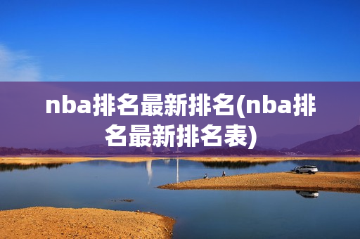 nba排名最新排名(nba排名最新排名表)