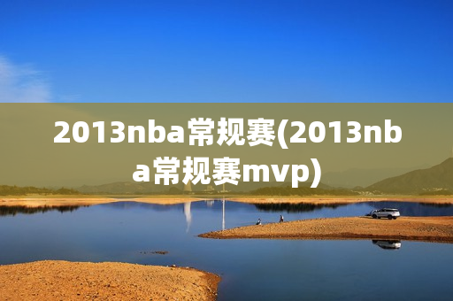 2013nba常规赛(2013nba常规赛mvp)