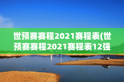 世预赛赛程2021赛程表(世预赛赛程2021赛程表12强分组)