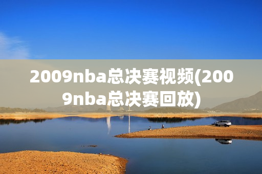 2009nba总决赛视频(2009nba总决赛回放)