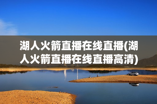 湖人火箭直播在线直播(湖人火箭直播在线直播高清)