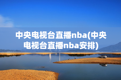 中央电视台直播nba(中央电视台直播nba安排)