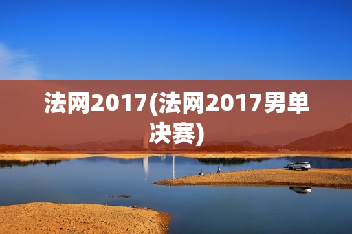 法网2017(法网2017男单决赛)