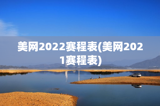 美网2022赛程表(美网2021赛程表)