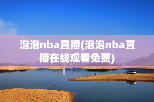 泡泡nba直播(泡泡nba直播在线观看免费)