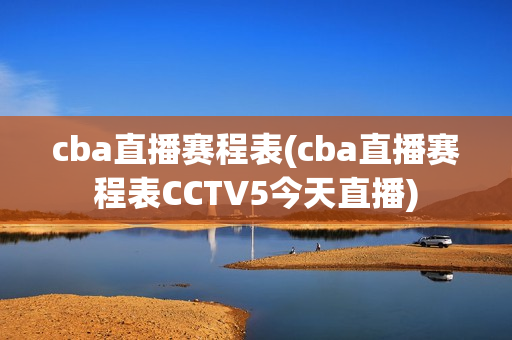 cba直播赛程表(cba直播赛程表CCTV5今天直播)