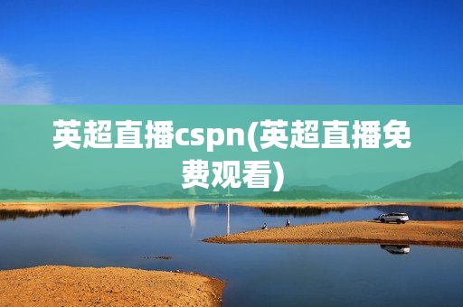 英超直播cspn(英超直播免费观看)