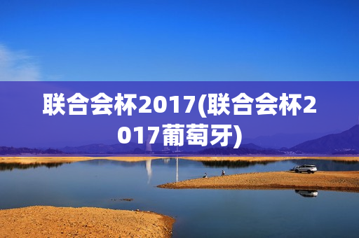 联合会杯2017(联合会杯2017葡萄牙)