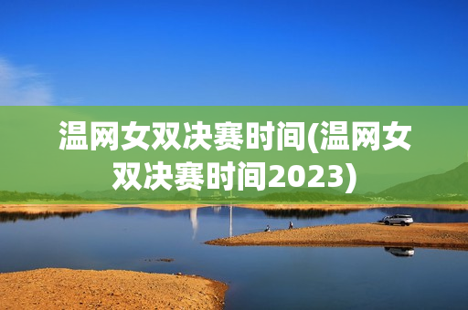 温网女双决赛时间(温网女双决赛时间2023)