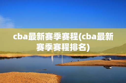 cba最新赛季赛程(cba最新赛季赛程排名)