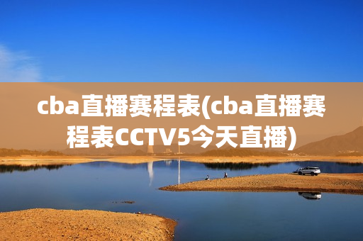 cba直播赛程表(cba直播赛程表CCTV5今天直播)