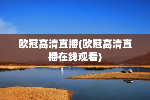 欧冠高清直播(欧冠高清直播在线观看)