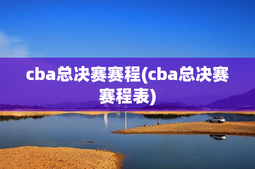 cba总决赛赛程(cba总决赛赛程表)