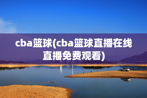 cba篮球(cba篮球直播在线直播免费观看)