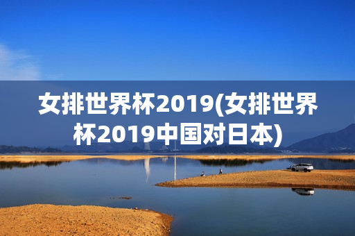 女排世界杯2019(女排世界杯2019中国对日本)