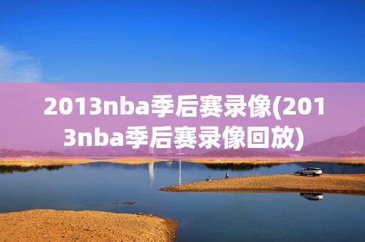 2013nba季后赛录像(2013nba季后赛录像回放)