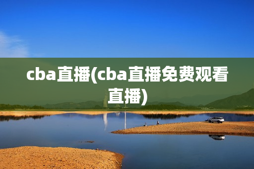 cba直播(cba直播免费观看直播)