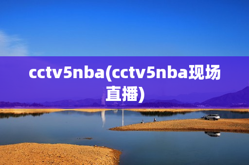 cctv5nba(cctv5nba现场直播)