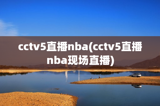 cctv5直播nba(cctv5直播nba现场直播)