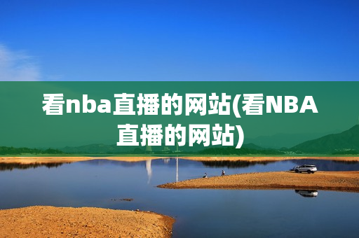 看nba直播的网站(看NBA直播的网站)