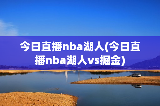 今日直播nba湖人(今日直播nba湖人vs掘金)