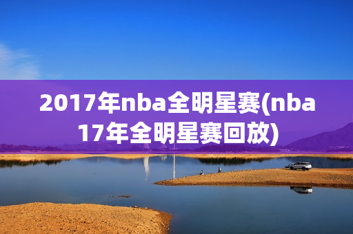 2017年nba全明星赛(nba17年全明星赛回放)