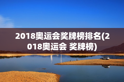 2018奥运会奖牌榜排名(2018奥运会 奖牌榜)