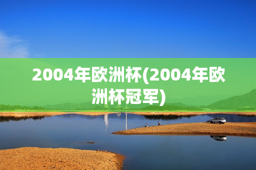 2004年欧洲杯(2004年欧洲杯冠军)