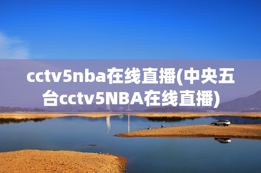 cctv5nba在线直播(中央五台cctv5NBA在线直播)