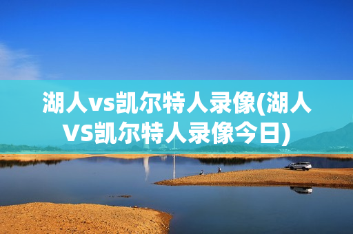 湖人vs凯尔特人录像(湖人VS凯尔特人录像今日)