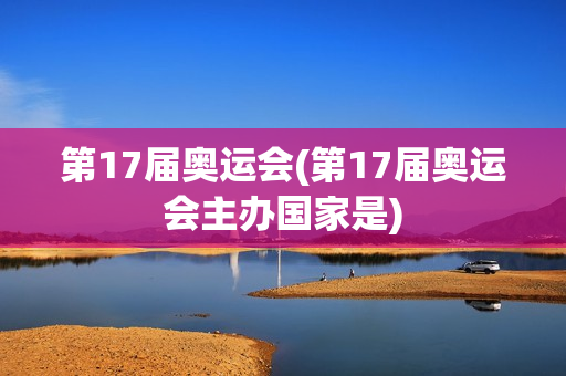 第17届奥运会(第17届奥运会主办国家是)